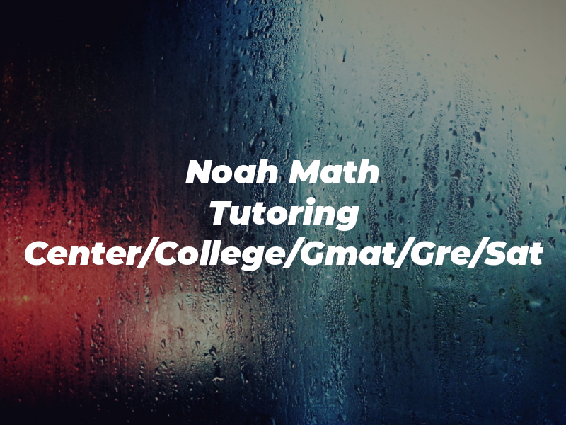 Noah Math Tutoring Center/College/Gmat/Gre/Sat