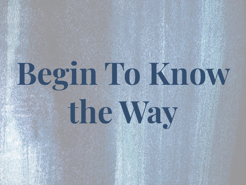 Begin To Know the Way