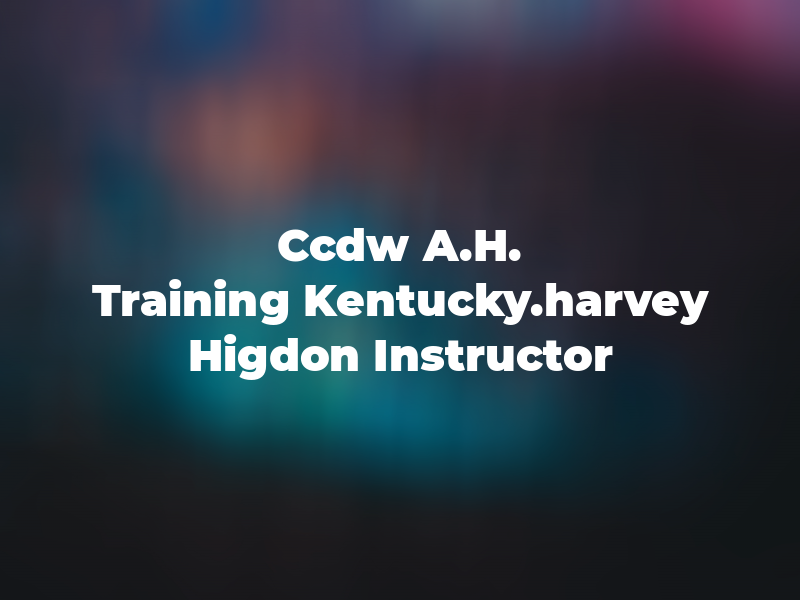 Ccdw A.H. Training of Kentucky.harvey Higdon Instructor