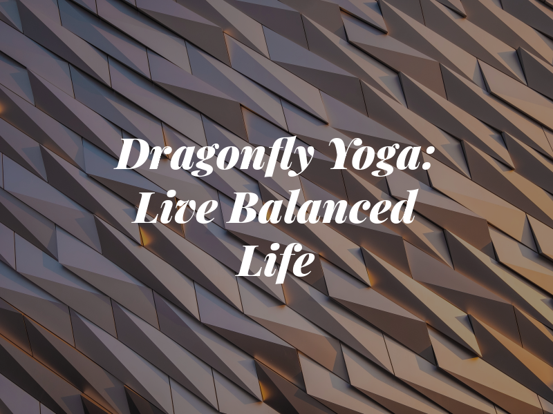 Dragonfly Yoga: Live a Balanced Life