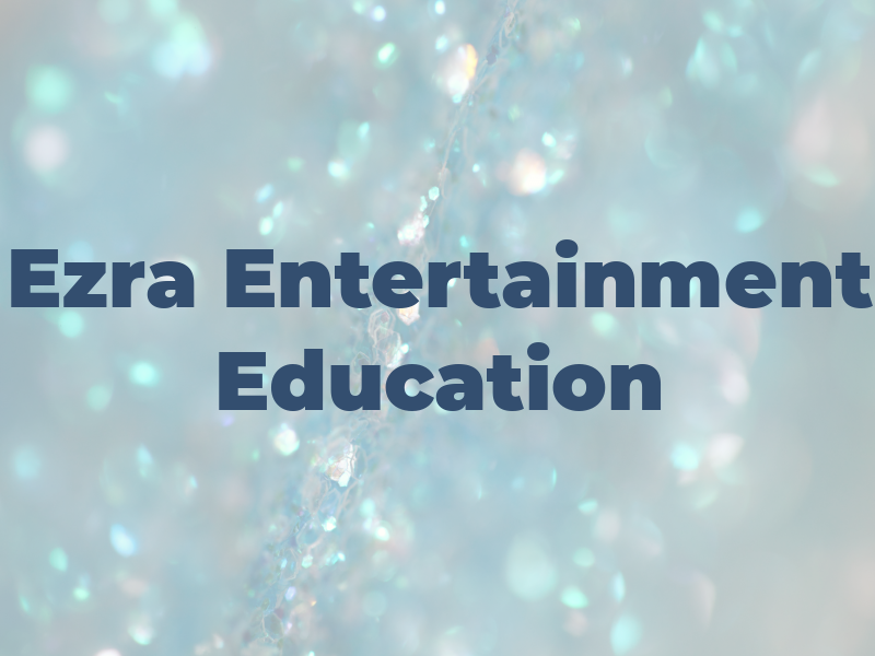 Ezra Entertainment Education