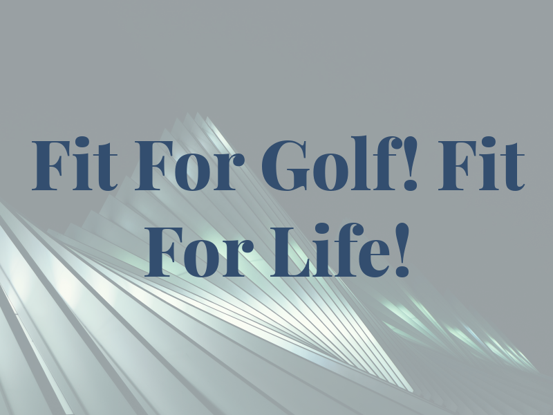 Fit For Golf! Fit For Life!