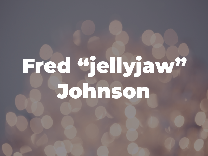 Fred “jellyjaw” Johnson