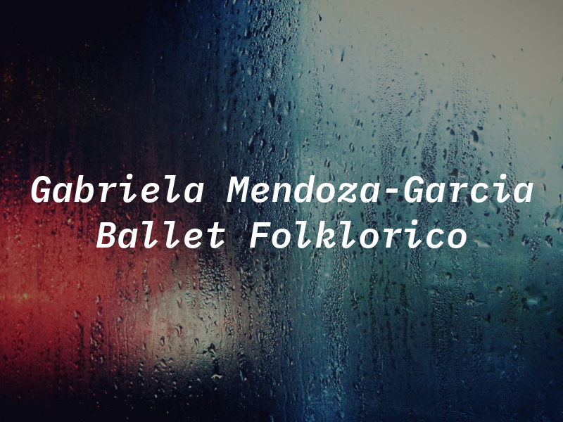 Gabriela Mendoza-Garcia Ballet Folklorico