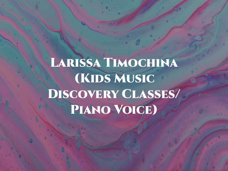 Larissa Timochina (Kids Music Discovery Classes/ Piano & Voice)
