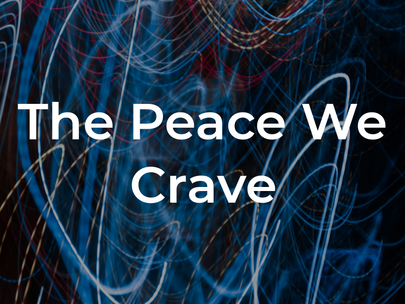 The Peace We Crave