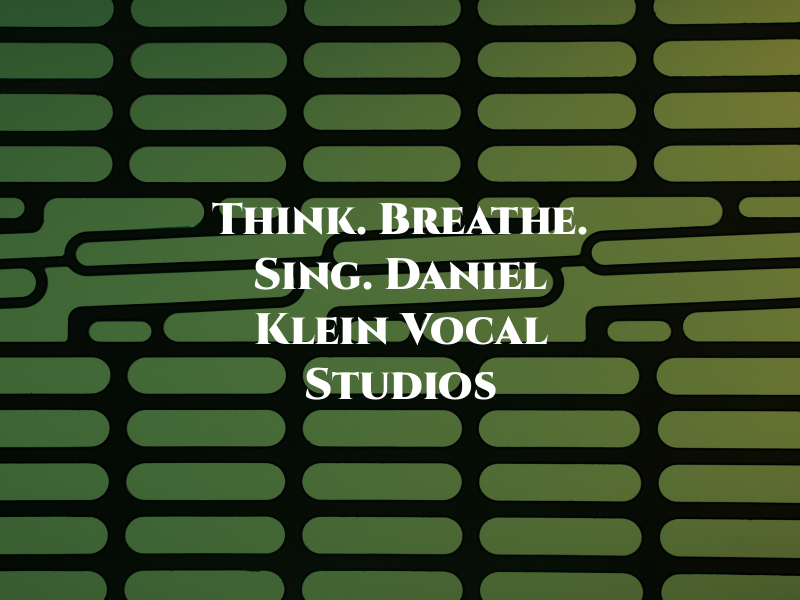 Think. Breathe. Sing. Daniel Klein Vocal Studios