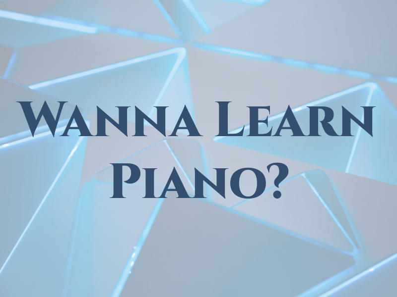 Wanna Learn Piano?